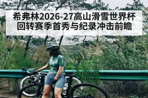 希弗林2026-27高山滑雪世界杯回转赛季首秀与纪录冲击前瞻